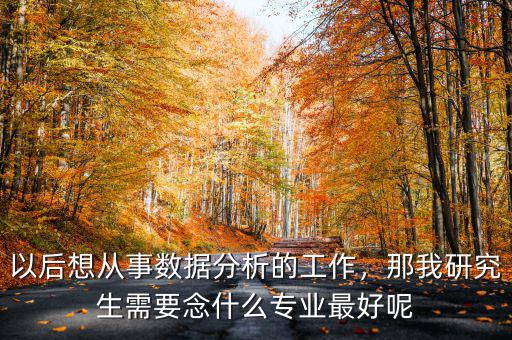 以后想從事數(shù)據(jù)分析的工作，那我研究生需要念什么專(zhuān)業(yè)最好呢