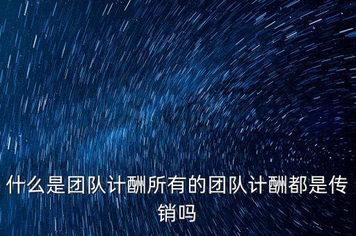 什么是計酬方式,所有的團隊計酬都是傳銷嗎