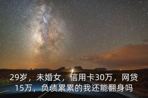 29歲，未婚女，信用卡30萬(wàn)，網(wǎng)貸15萬(wàn)，負(fù)債累累的我還能翻身嗎
