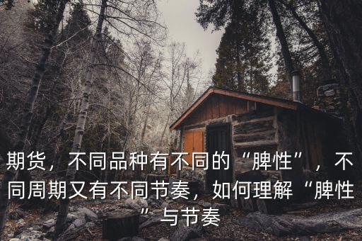 期貨，不同品種有不同的“脾性”，不同周期又有不同節(jié)奏，如何理解“脾性”與節(jié)奏