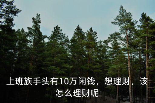 上班族手頭有10萬閑錢，想理財(cái)，該怎么理財(cái)呢