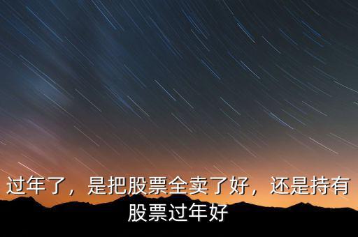 過(guò)年了，是把股票全賣(mài)了好，還是持有股票過(guò)年好