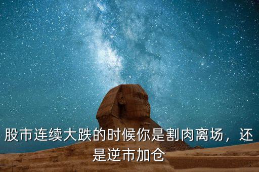 股市連續(xù)大跌的時候你是割肉離場，還是逆市加倉