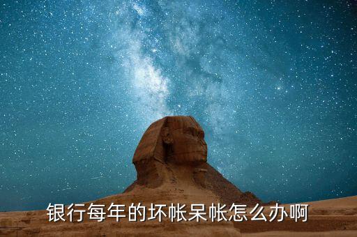 銀行的壞賬怎么控制的,銀行產(chǎn)生的爛賬