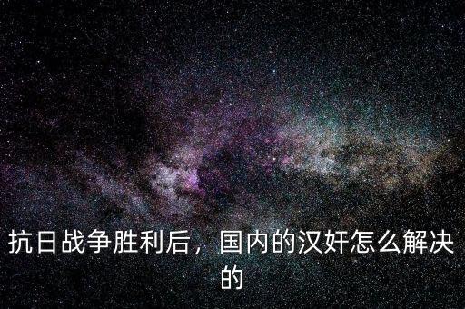 抗日戰(zhàn)爭(zhēng)勝利后，國(guó)內(nèi)的漢奸怎么解決的