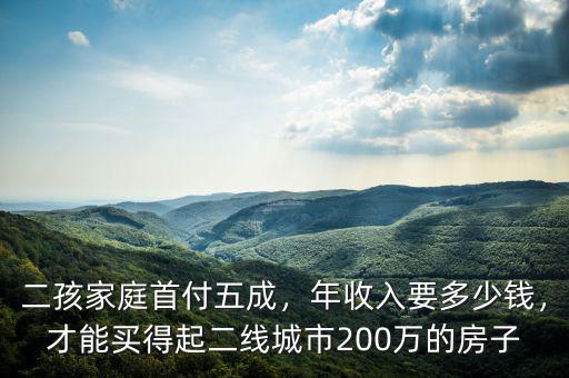 二孩家庭首付五成，年收入要多少錢，才能買得起二線城市200萬的房子