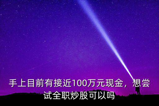 手上目前有接近100萬(wàn)元現(xiàn)金，想嘗試全職炒股可以嗎