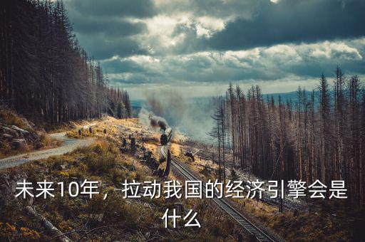 未來10年，拉動我國的經(jīng)濟(jì)引擎會是什么