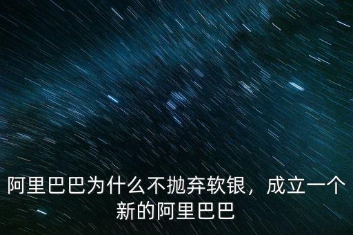 阿里巴巴為什么不拋棄軟銀，成立一個新的阿里巴巴