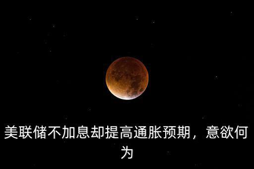 美聯(lián)儲不加息卻提高通脹預期，意欲何為