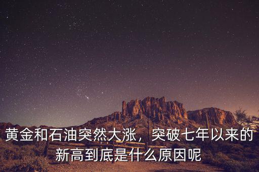 黃金和石油突然大漲，突破七年以來的新高到底是什么原因呢