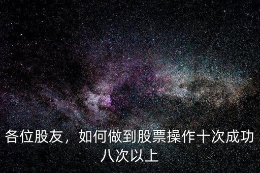 各位股友，如何做到股票操作十次成功八次以上