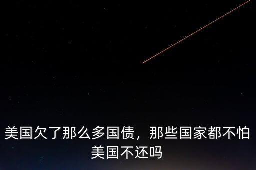 美國欠了那么多國債，那些國家都不怕美國不還嗎