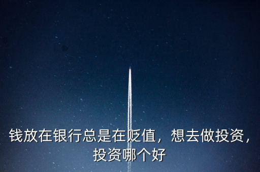 錢放在銀行總是在貶值，想去做投資，投資哪個(gè)好