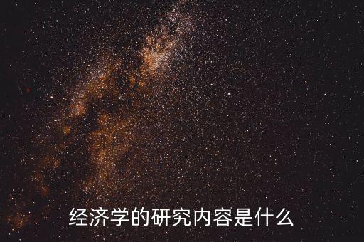 經(jīng)濟(jì)學(xué)的研究?jī)?nèi)容是什么
