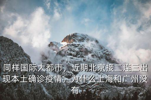 同樣國際大都市，近期北京接二連三出現(xiàn)本土確診疫情，為什么上海和廣州沒有