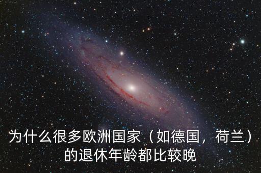 為什么很多歐洲國(guó)家（如德國(guó)，荷蘭）的退休年齡都比較晚