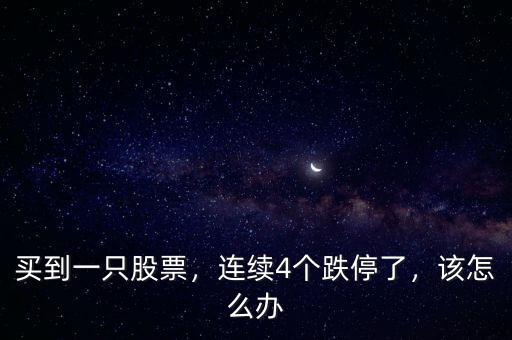 買到一只股票，連續(xù)4個(gè)跌停了，該怎么辦