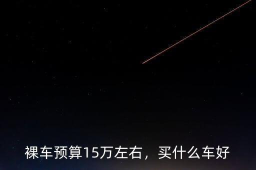 裸車預算15萬左右，買什么車好