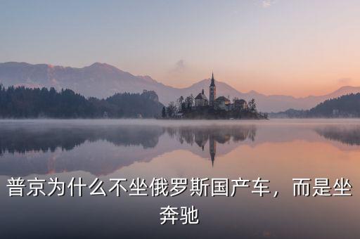 普京為什么不坐俄羅斯國產(chǎn)車，而是坐奔馳