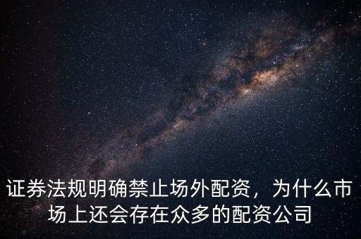 證券法規(guī)明確禁止場外配資，為什么市場上還會存在眾多的配資公司
