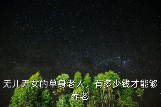 無兒無女的單身老人，有多少錢才能夠養(yǎng)老