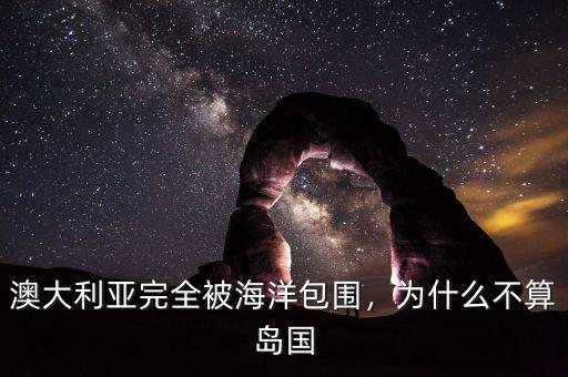 澳大利亞完全被海洋包圍，為什么不算島國(guó)