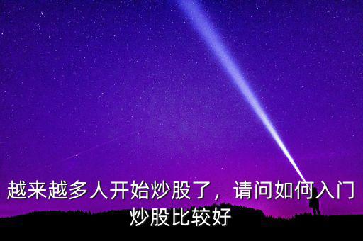 越來(lái)越多人開始炒股了，請(qǐng)問(wèn)如何入門炒股比較好