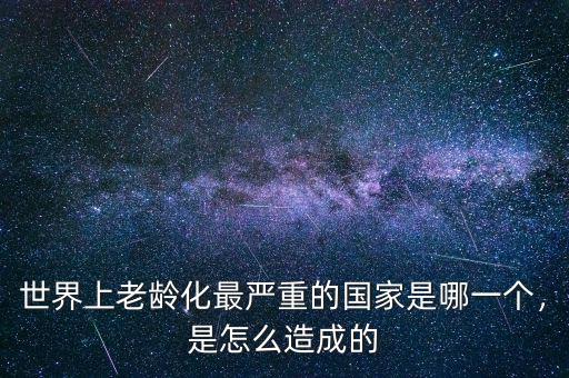 世界上老齡化最嚴(yán)重的國家是哪一個，是怎么造成的