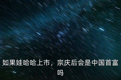 如果娃哈哈上市，宗慶后會是中國首富嗎