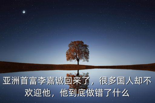 亞洲首富李嘉誠(chéng)回來(lái)了，很多國(guó)人卻不歡迎他，他到底做錯(cuò)了什么