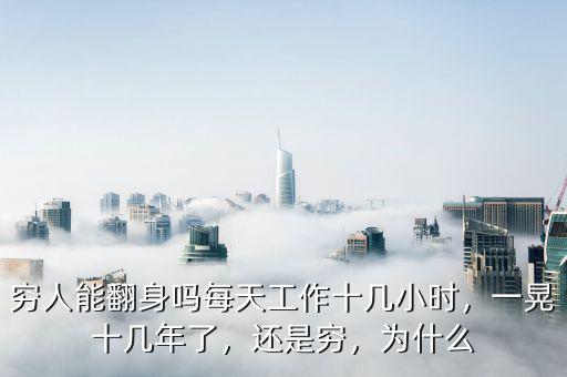 窮人能翻身嗎每天工作十幾小時(shí)，一晃十幾年了，還是窮，為什么
