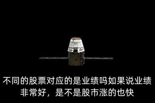 不同的股票對應的是業(yè)績嗎如果說業(yè)績非常好，是不是股市漲的也快