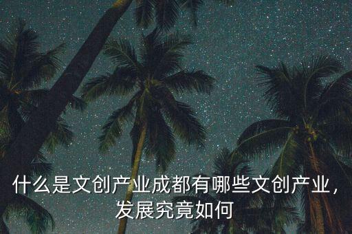 什么是文創(chuàng)產業(yè)成都有哪些文創(chuàng)產業(yè)，發(fā)展究竟如何
