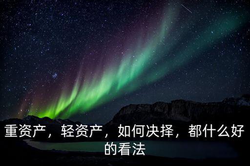 重資產(chǎn)，輕資產(chǎn)，如何決擇，都什么好的看法