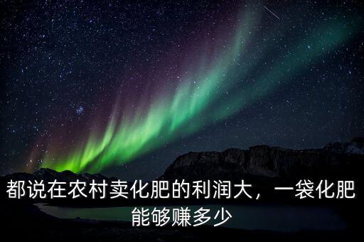 都說在農(nóng)村賣化肥的利潤大，一袋化肥能夠賺多少