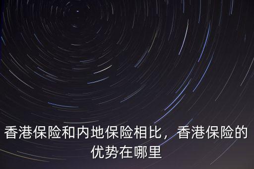 香港保險(xiǎn)和內(nèi)地保險(xiǎn)相比，香港保險(xiǎn)的優(yōu)勢(shì)在哪里