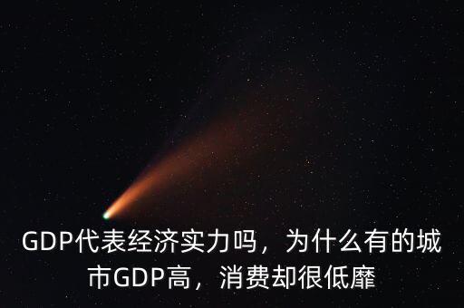GDP代表經(jīng)濟(jì)實(shí)力嗎，為什么有的城市GDP高，消費(fèi)卻很低靡