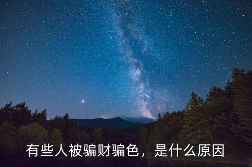 有些人被騙財騙色，是什么原因