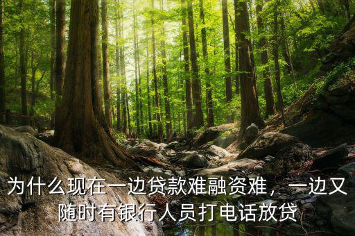為什么現(xiàn)在一邊貸款難融資難，一邊又隨時有銀行人員打電話放貸