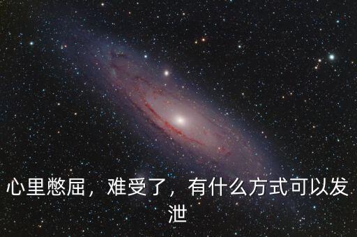 心里憋屈，難受了，有什么方式可以發(fā)泄
