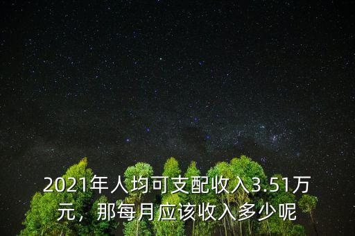 2021年人均可支配收入3.51萬(wàn)元，那每月應(yīng)該收入多少呢