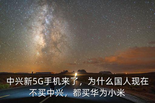 中興新5G手機(jī)來了，為什么國人現(xiàn)在不買中興，都買華為小米