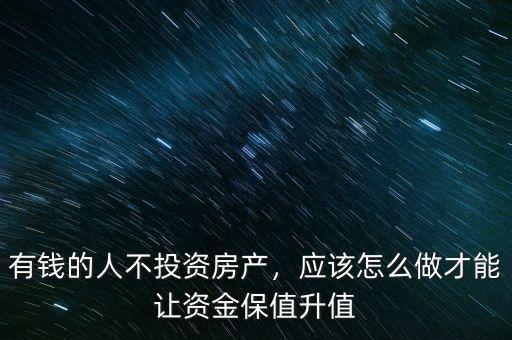 有錢的人不投資房產(chǎn)，應(yīng)該怎么做才能讓資金保值升值