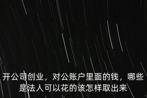 開公司創(chuàng)業(yè)，對(duì)公賬戶里面的錢，哪些是法人可以花的該怎樣取出來(lái)