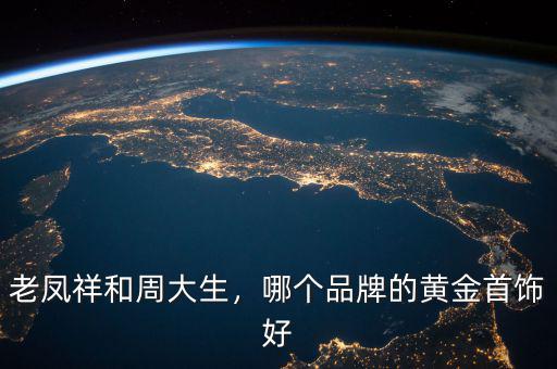 老鳳祥和周大生，哪個(gè)品牌的黃金首飾好