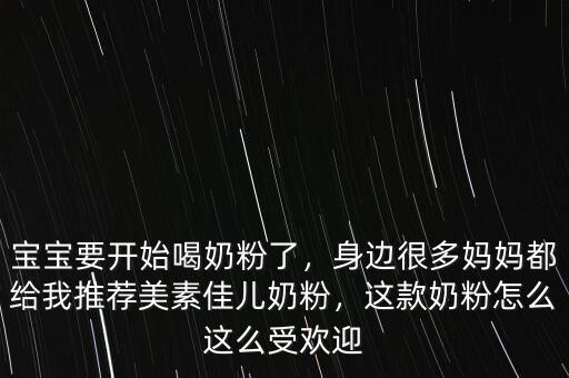 寶寶要開(kāi)始喝奶粉了，身邊很多媽媽都給我推薦美素佳兒奶粉，這款奶粉怎么這么受歡迎