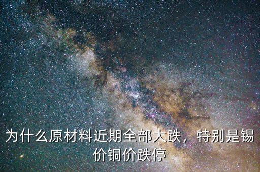 為什么原材料近期全部大跌，特別是錫價銅價跌停