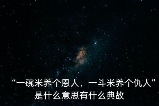 “一碗米養(yǎng)個(gè)恩人，一斗米養(yǎng)個(gè)仇人”是什么意思有什么典故
