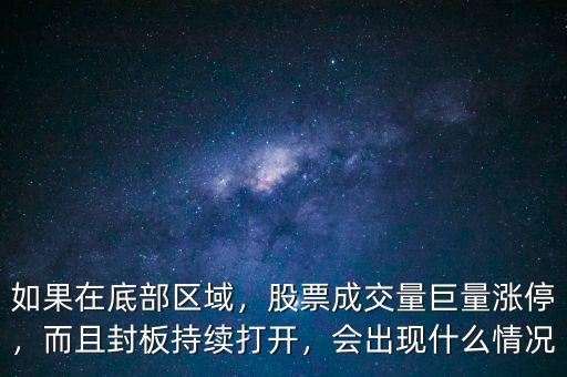 如果在底部區(qū)域，股票成交量巨量漲停，而且封板持續(xù)打開，會(huì)出現(xiàn)什么情況